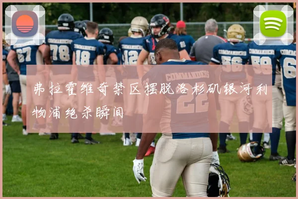 弗拉霍维奇禁区摆脱洛杉矶银河利物浦绝杀瞬间