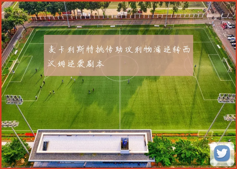麦卡利斯特挑传助攻利物浦逆转西汉姆逆袭剧本