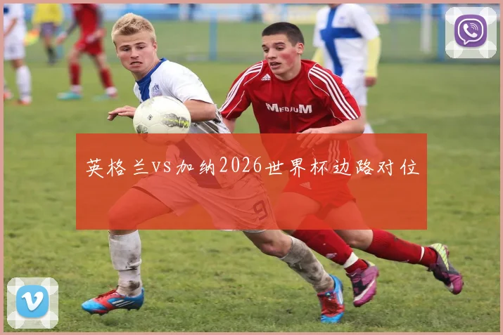 英格兰vs加纳2026世界杯边路对位