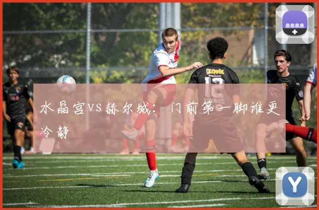 水晶宫vs赫尔城:门前第一脚谁更冷静