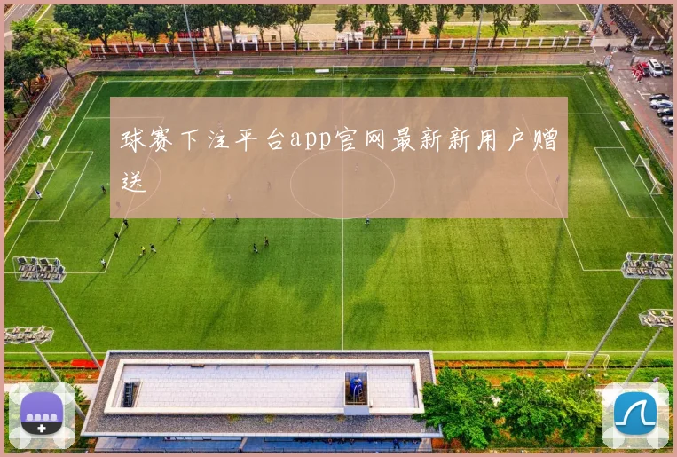球赛下注平台app官网最新新用户赠送
