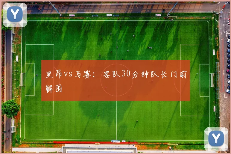 里昂vs马赛:客队30分钟队长门前解围