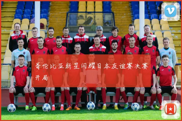 哥伦比亚新星闪耀日本友谊赛决赛开局