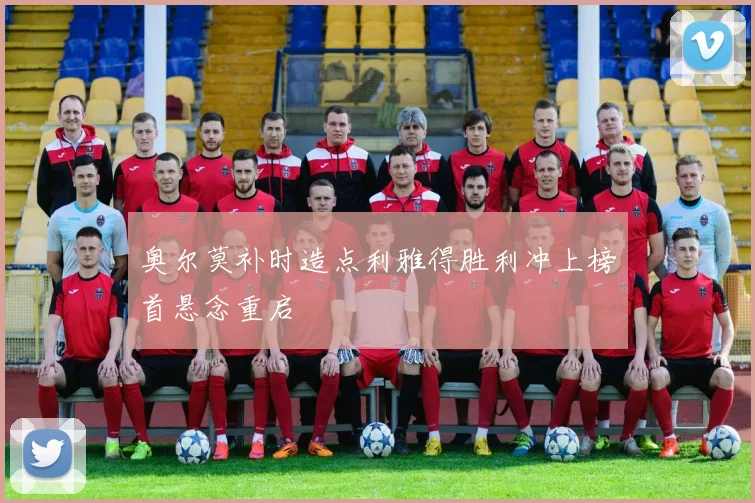 奥尔莫补时造点利雅得胜利冲上榜首悬念重启