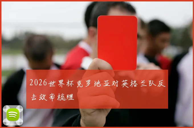 2026世界杯克罗地亚对英格兰队反击效率梳理