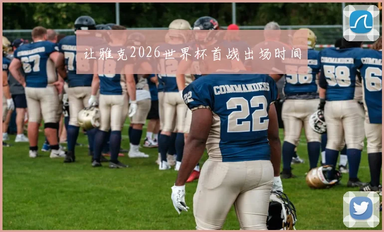 让雅克2026世界杯首战出场时间