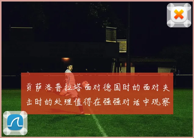 贡萨洛普拉塔面对德国时的面对夹击时的处理值得在强强对话中观察