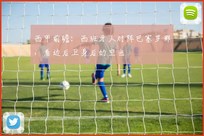 西甲前瞻：西班牙人对阵巴塞罗那，看边后卫身后的空当