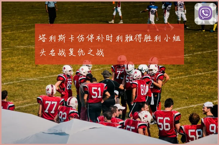 塔利斯卡伤停补时利雅得胜利小组头名战复仇之战