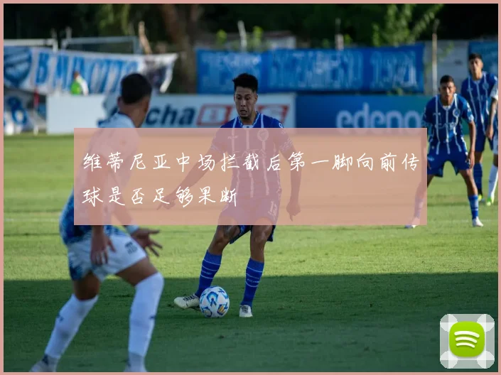 维蒂尼亚中场拦截后第一脚向前传球是否足够果断