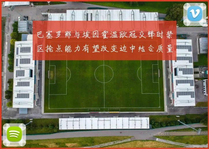 巴塞罗那与埃因霍温欧冠交锋时禁区抢点能力有望改变边中结合质量