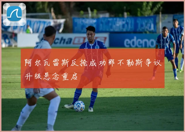 阿尔瓦雷斯反抢成功那不勒斯争议升级悬念重启