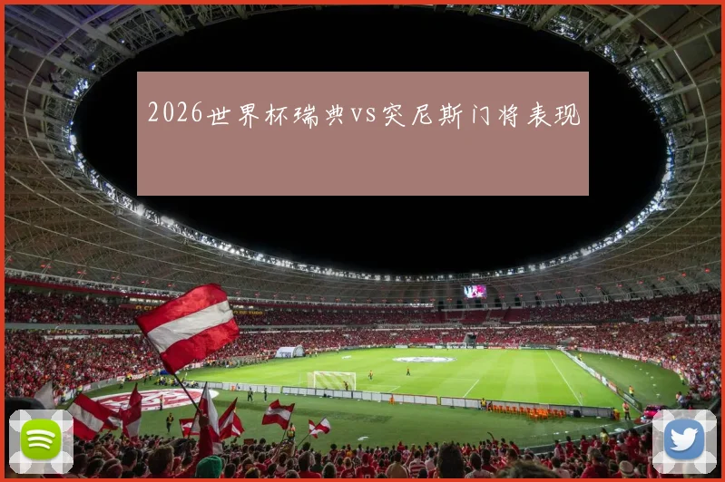 2026世界杯瑞典vs突尼斯门将表现