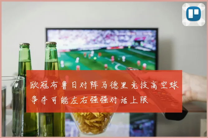 欧冠布鲁日对阵马德里竞技高空球争夺可能左右强强对话上限