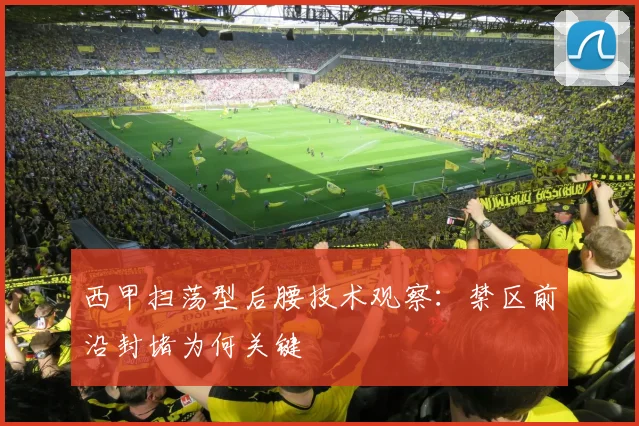 西甲扫荡型后腰技术观察:禁区前沿封堵为何关键