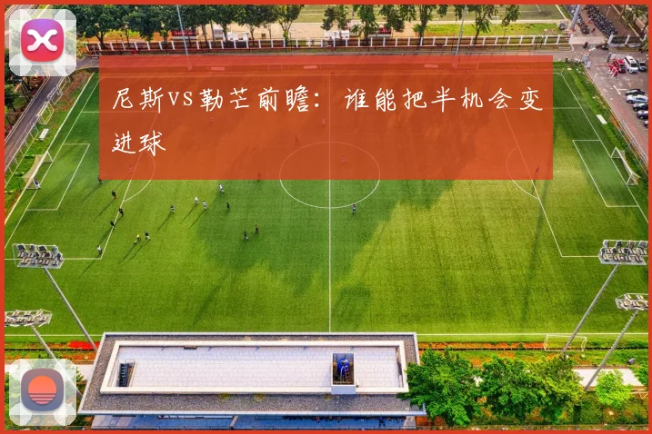 尼斯vs勒芒前瞻：谁能把半机会变进球