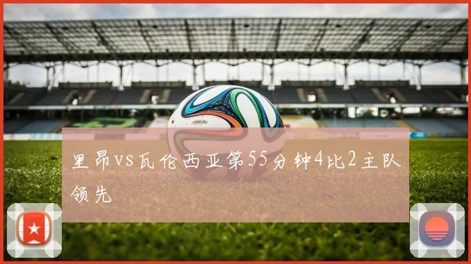 里昂vs瓦伦西亚第55分钟4比2主队领先