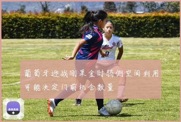 葡萄牙迎战刚果金时弱侧空间利用可能决定门前机会数量