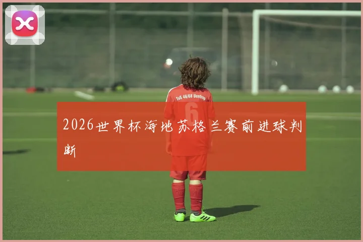 2026世界杯海地苏格兰赛前进球判断