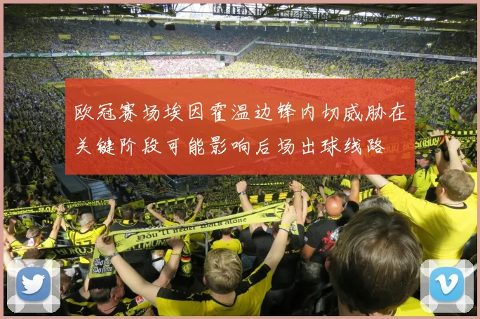 欧冠赛场埃因霍温边锋内切威胁在关键阶段可能影响后场出球线路