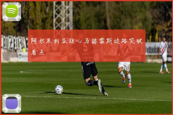 阿尔及利亚核心马赫雷斯边路突破看点