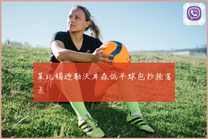 莱比锡迎勒沃库森低平球包抄抢落点