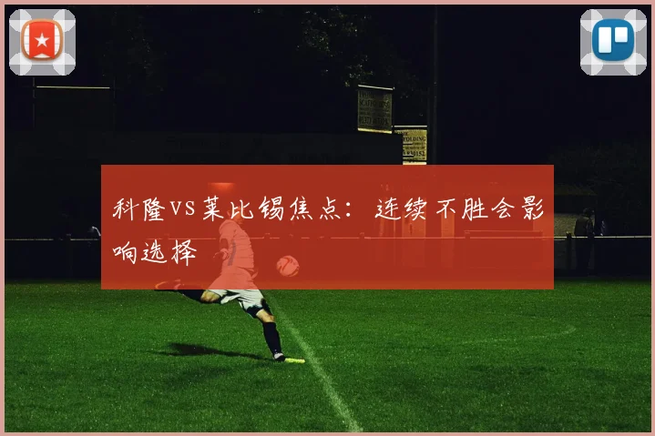 科隆vs莱比锡焦点：连续不胜会影响选择